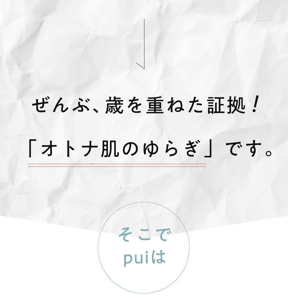 ぜんぶ、歳を重ねた証拠！「オトナ肌のゆらぎ」です。