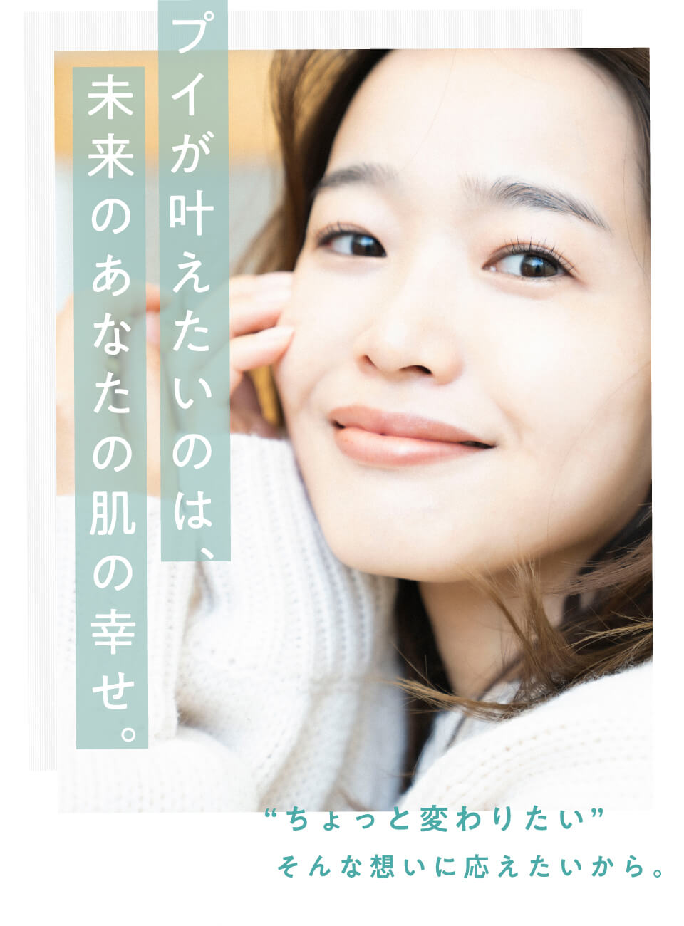 プイが叶えたいのは、未来のあなたの肌の幸せ。